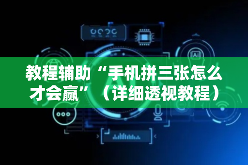 教程辅助“手机拼三张怎么才会赢”（详细透视教程）-哔哩哔哩