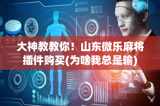 大神教教你！山东微乐麻将插件购买(为啥我总是输)