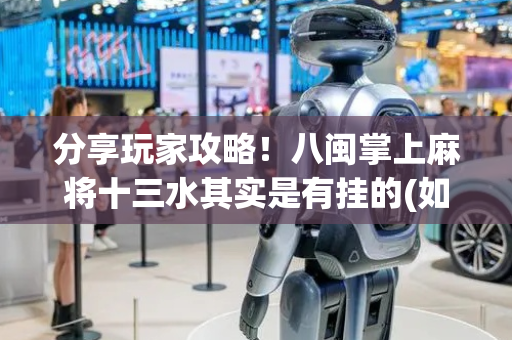 分享玩家攻略！八闽掌上麻将十三水其实是有挂的(如何才能打赢)