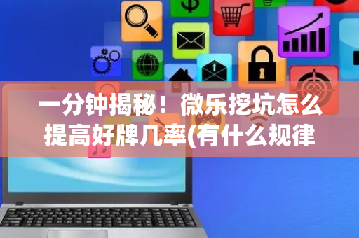 一分钟揭秘！微乐挖坑怎么提高好牌几率(有什么规律)