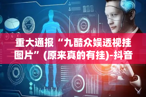 重大通报“九酷众娱透视挂图片”(原来真的有挂)-抖音