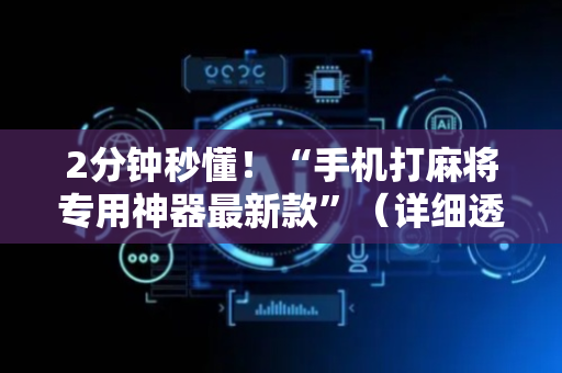 2分钟秒懂！“手机打麻将专用神器最新款”（详细透视教程）-哔哩哔哩