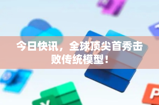 今日快讯，全球顶尖首秀击败传统模型！