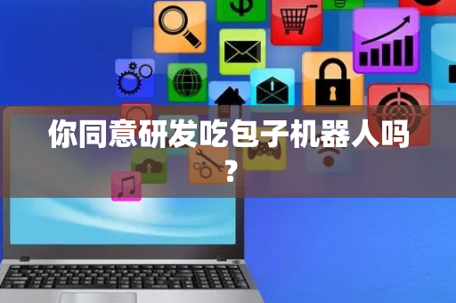 你同意研发吃包子机器人吗？