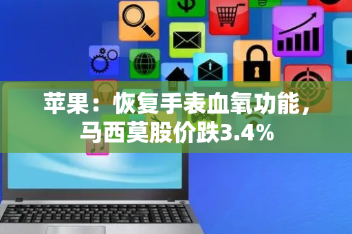 苹果：恢复手表血氧功能，马西莫股价跌3.4%