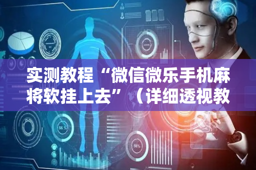 实测教程“微信微乐手机麻将软挂上去”（详细透视教程）-哔哩哔哩