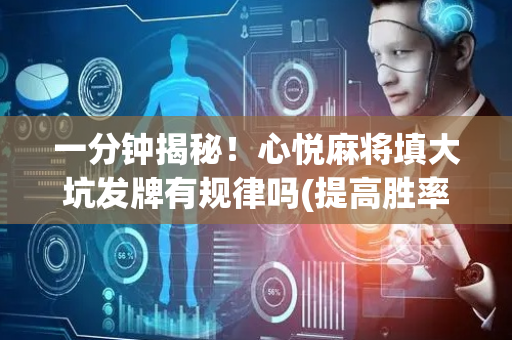 一分钟揭秘！心悦麻将填大坑发牌有规律吗(提高胜率办法)
