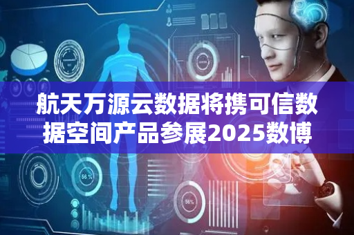 航天万源云数据将携可信数据空间产品参展2025数博会