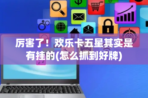 厉害了！欢乐卡五星其实是有挂的(怎么抓到好牌)
