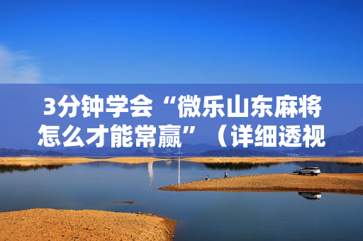 3分钟学会“微乐山东麻将怎么才能常赢”（详细透视教程）-哔哩哔哩