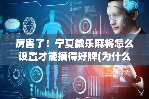 厉害了！宁夏微乐麻将怎么设置才能摸得好牌(为什么老输)