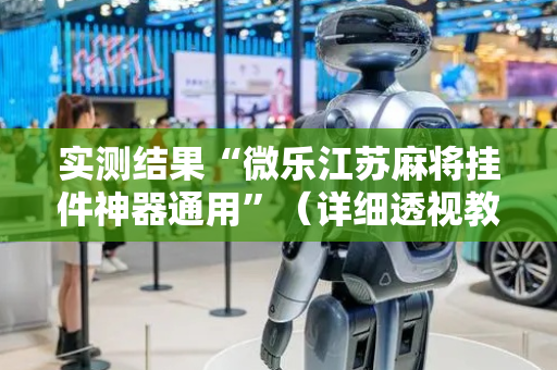 实测结果“微乐江苏麻将挂件神器通用”（详细透视教程）-哔哩哔哩
