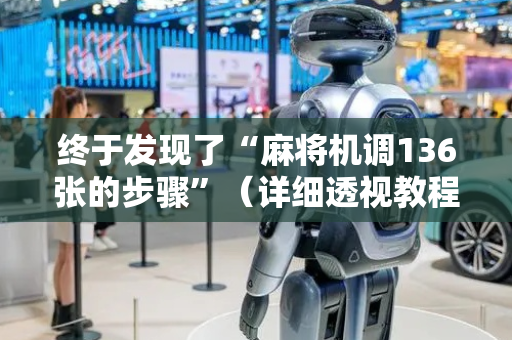 终于发现了“麻将机调136张的步骤”（详细透视教程）-哔哩哔哩