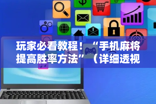 玩家必看教程！“手机麻将提高胜率方法”（详细透视教程）-哔哩哔哩