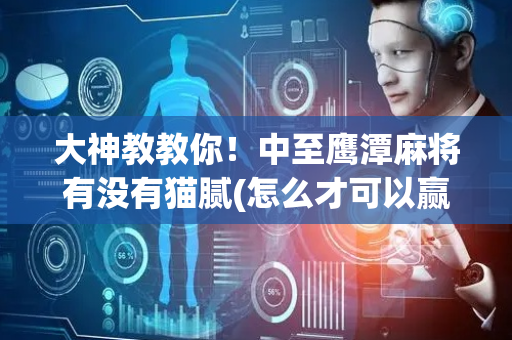 大神教教你！中至鹰潭麻将有没有猫腻(怎么才可以赢)