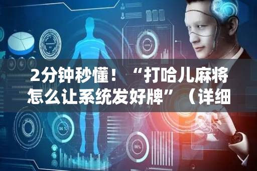 2分钟秒懂！“打哈儿麻将怎么让系统发好牌”（详细开挂教程）-哔哩哔哩