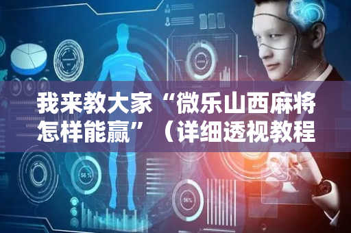 我来教大家“微乐山西麻将怎样能赢”（详细透视教程）-哔哩哔哩