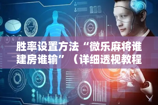 胜率设置方法“微乐麻将谁建房谁输”（详细透视教程）-哔哩哔哩