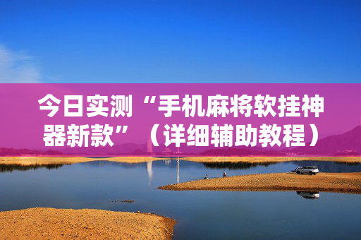 今日实测“手机麻将软挂神器新款”（详细辅助教程）-哔哩哔哩