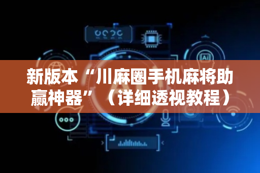新版本“川麻圈手机麻将助赢神器”（详细透视教程）-哔哩哔哩