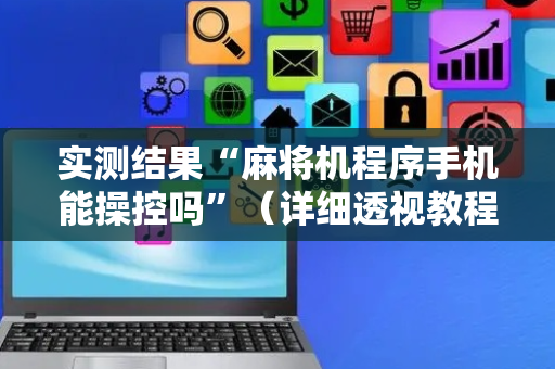 实测结果“麻将机程序手机能操控吗”（详细透视教程）-哔哩哔哩