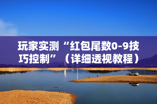 玩家实测“红包尾数0-9技巧控制”（详细透视教程）-哔哩哔哩