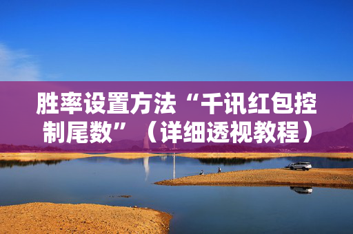 胜率设置方法“千讯红包控制尾数”（详细透视教程）-哔哩哔哩