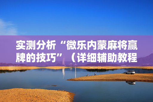 实测分析“微乐内蒙麻将赢牌的技巧”（详细辅助教程）-哔哩哔哩