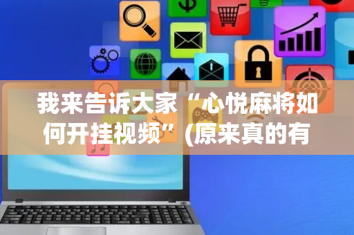 我来告诉大家“心悦麻将如何开挂视频”(原来真的有挂)-抖音