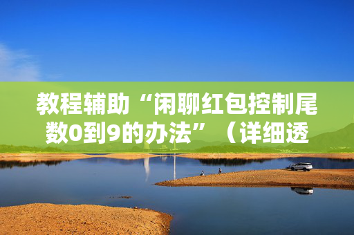 教程辅助“闲聊红包控制尾数0到9的办法”（详细透视教程）-哔哩哔哩