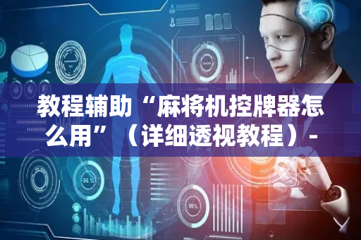 教程辅助“麻将机控牌器怎么用”（详细透视教程）-哔哩哔哩