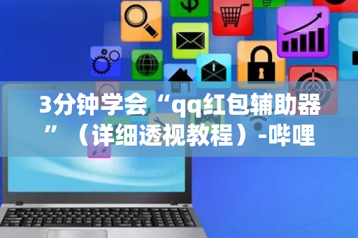3分钟学会“qq红包辅助器”（详细透视教程）-哔哩哔哩