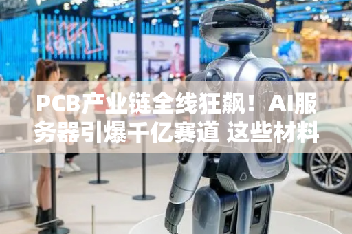 PCB产业链全线狂飙！AI服务器引爆千亿赛道 这些材料龙头掀涨停潮