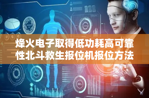 烽火电子取得低功耗高可靠性北斗救生报位机报位方法专利