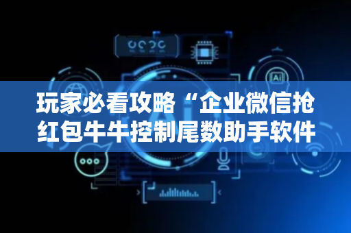 玩家必看攻略“企业微信抢红包牛牛控制尾数助手软件”（详细透视教程）-哔哩哔哩