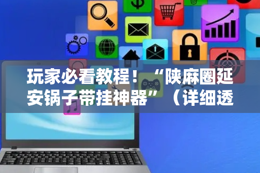 玩家必看教程！“陕麻圈延安锅子带挂神器”（详细透视教程）-哔哩哔哩