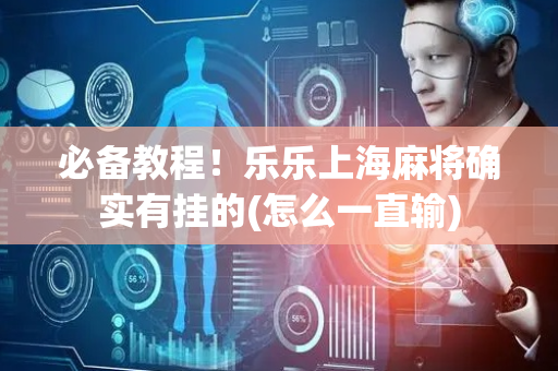 必备教程！乐乐上海麻将确实有挂的(怎么一直输)
