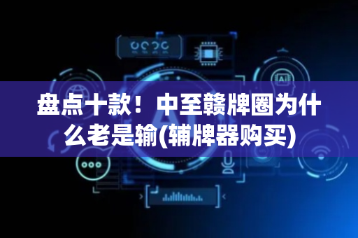 盘点十款！中至赣牌圈为什么老是输(辅牌器购买)