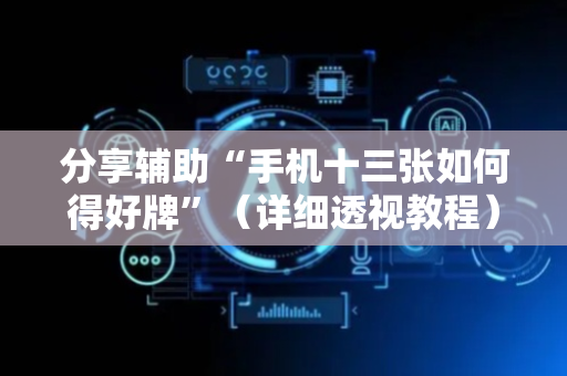 分享辅助“手机十三张如何得好牌”（详细透视教程）-哔哩哔哩
