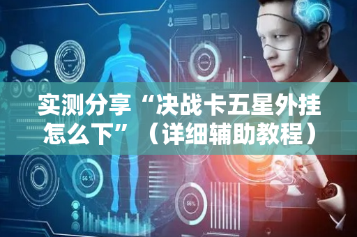实测分享“决战卡五星外挂怎么下”（详细辅助教程）-哔哩哔哩