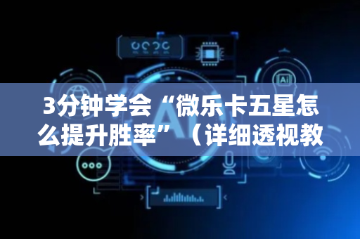 3分钟学会“微乐卡五星怎么提升胜率”（详细透视教程）-哔哩哔哩