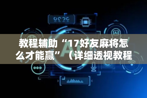 教程辅助“17好友麻将怎么才能赢”（详细透视教程）-哔哩哔哩