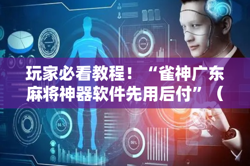玩家必看教程！“雀神广东麻将神器软件先用后付”（详细辅助教程）-哔哩哔哩
