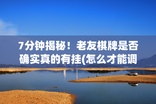 7分钟揭秘！老友棋牌是否确实真的有挂(怎么才能调胜率)