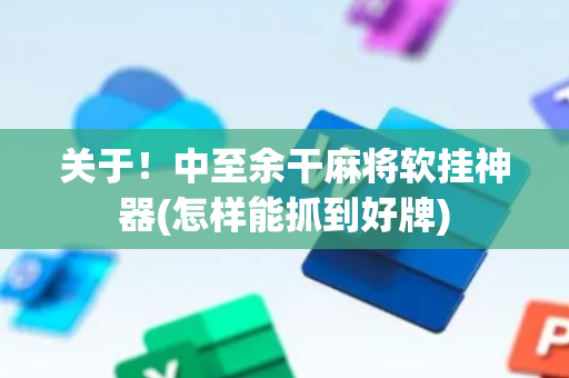 关于！中至余干麻将软挂神器(怎样能抓到好牌)