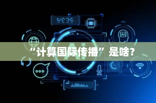 “计算国际传播”是啥？