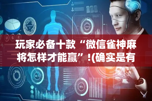 玩家必备十款“微信雀神麻将怎样才能赢”!(确实是有挂)-抖音