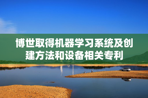 博世取得机器学习系统及创建方法和设备相关专利