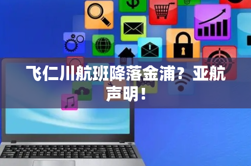 飞仁川航班降落金浦？亚航声明！