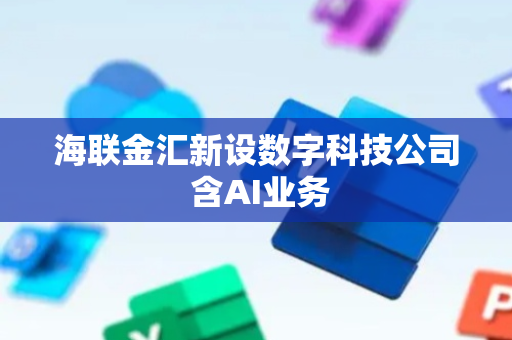 海联金汇新设数字科技公司 含AI业务
